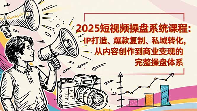 2025短视频操盘线下课程：IP打造、爆款复制、私域转化，从内容创作到商业变现的完整操盘体系-米壳知道—知识分享平台