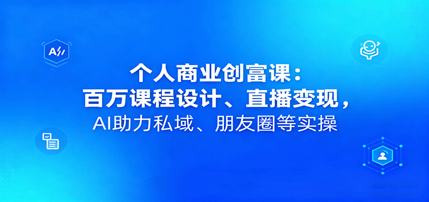 个人商业创富课:百万课程设计、直播变现,AI助力私域、朋友圈等实操-米壳知道—知识分享平台