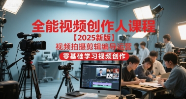 全能视频创作人课程【2025新版】视频拍摄剪辑编导运营，零基础学习视频创作(更新)-米壳知道—知识分享平台