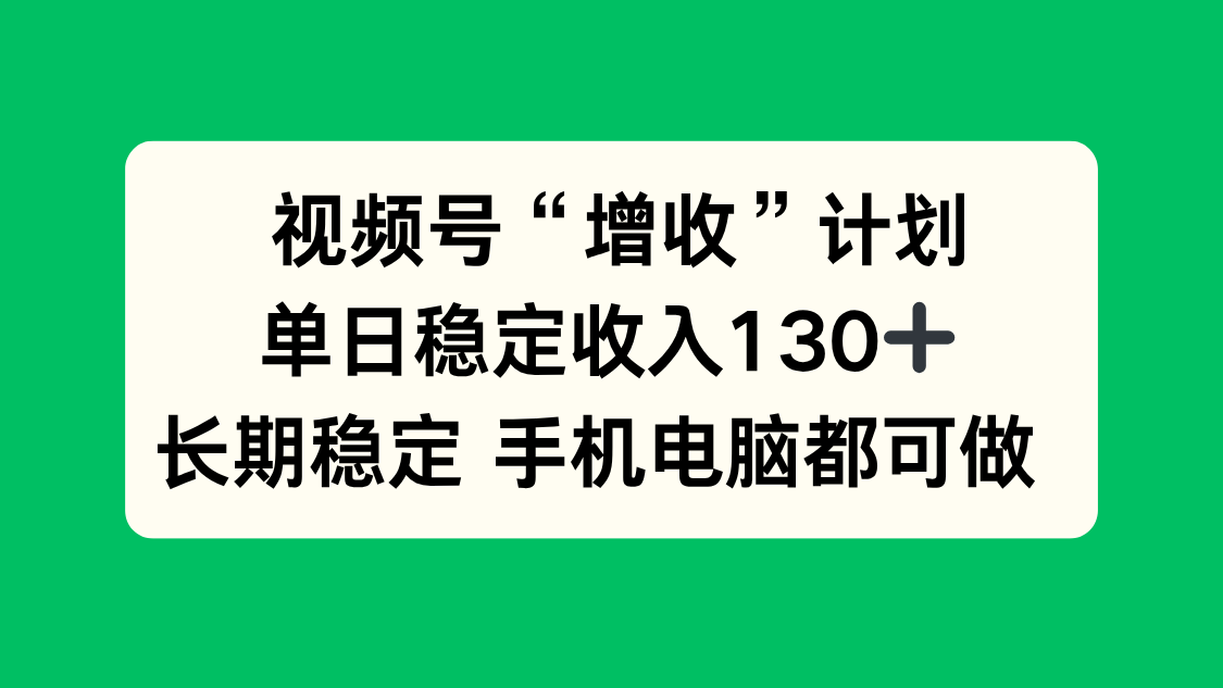 视频号“增收”计划，单日稳定收入130十，长期稳定 手机电脑都可做！-米壳知道—知识分享平台