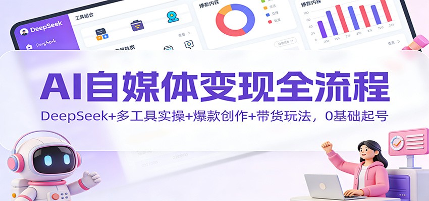 AI自媒体变现全流程:DeepSeek+多工具实操+爆款创作+带货玩法,0基础起号-米壳知道—知识分享平台
