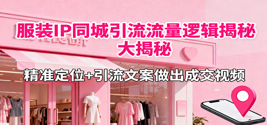 服装IP同城引流流量逻辑大揭秘,精准定位+引流文案做出成交视频-米壳知道—知识分享平台