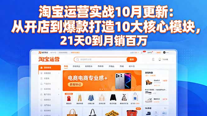 淘宝运营实战10月更新：从开店到爆款打造10大核心模块，21天0到月销百万-米壳知道—知识分享平台